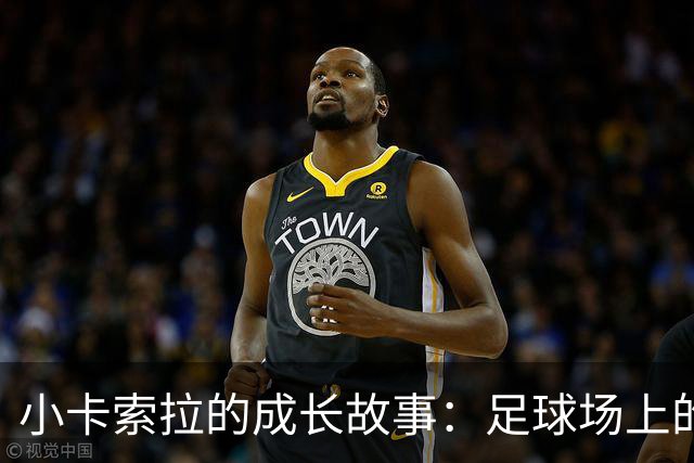 小卡索拉的成长故事：足球场上的“隐形战士