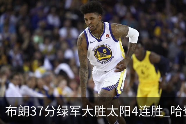 布朗37分绿军大胜太阳4连胜 哈登休战快船擒牛