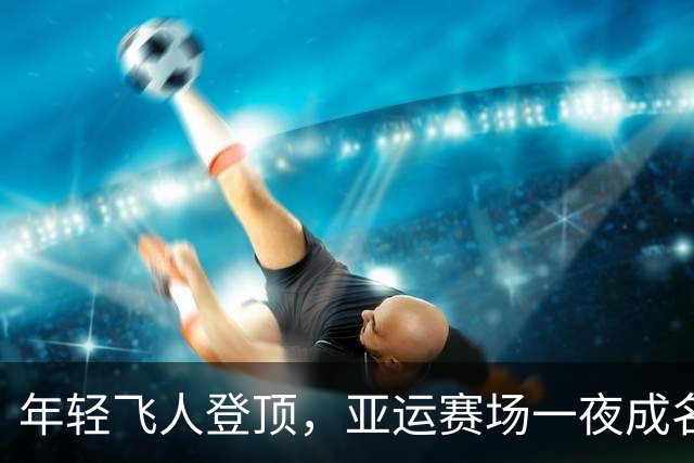 年轻飞人登顶，亚运赛场一夜成名！