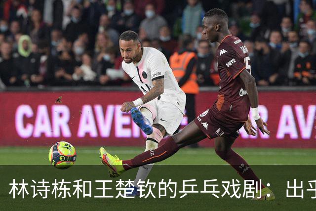 林诗栋和王楚钦的乒乓戏剧：出乎意料的金银双响炮！