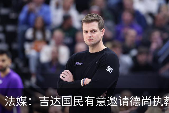 法媒：吉达国民有意邀请德尚执教，但双方的谈判可能无法达成协议